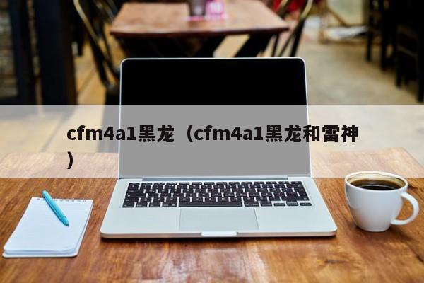 cfm4a1黑龙（cfm4a1黑龙和雷神）