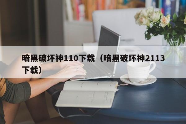 暗黑破坏神110下载（暗黑破坏神2113下载）