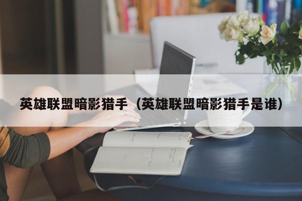 英雄联盟暗影猎手（英雄联盟暗影猎手是谁）