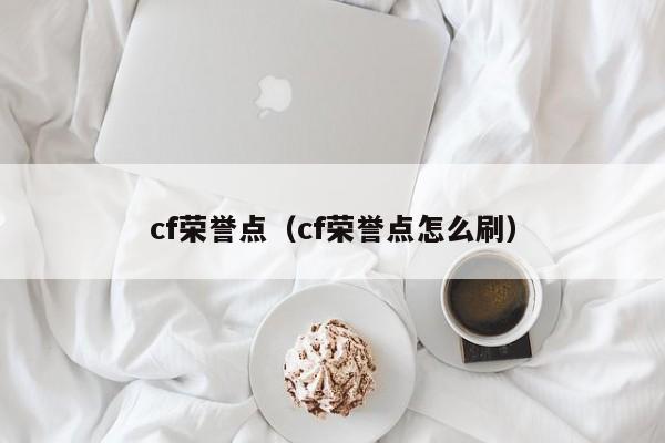 cf荣誉点（cf荣誉点怎么刷）