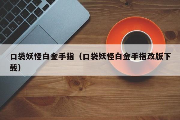 口袋妖怪白金手指（口袋妖怪白金手指改版下载）