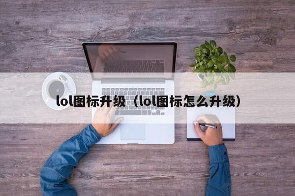 lol图标升级（lol图标怎么升级）