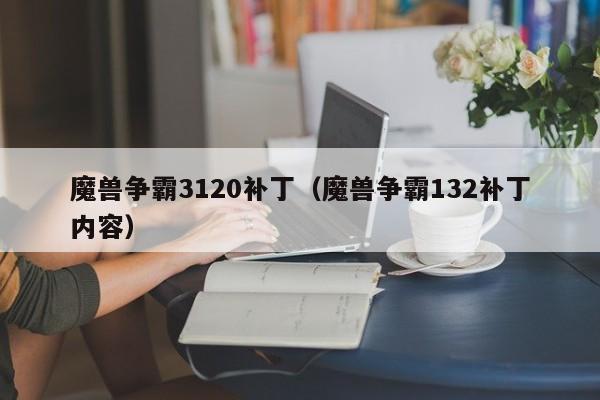 魔兽争霸3120补丁（魔兽争霸132补丁内容）