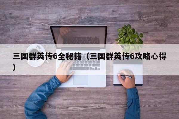 三国群英传6全秘籍（三国群英传6攻略心得）