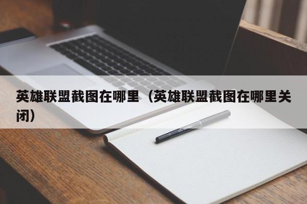 英雄联盟截图在哪里（英雄联盟截图在哪里关闭）