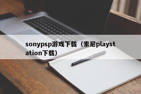 sonypsp游戏下载（索尼playstation下载）