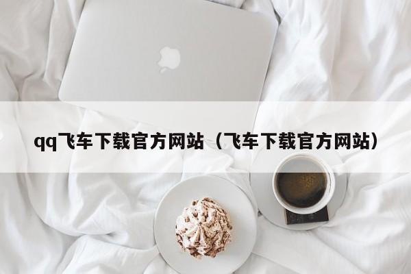 qq飞车下载官方网站（飞车下载官方网站）