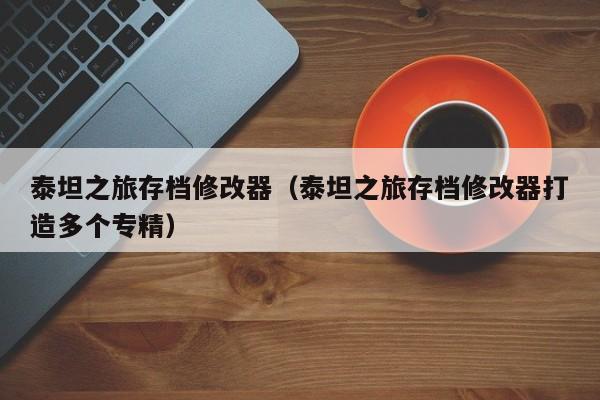 泰坦之旅存档修改器（泰坦之旅存档修改器打造多个专精）