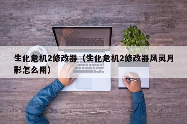 生化危机2修改器（生化危机2修改器风灵月影怎么用）