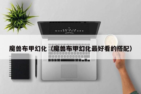 魔兽布甲幻化（魔兽布甲幻化最好看的搭配）