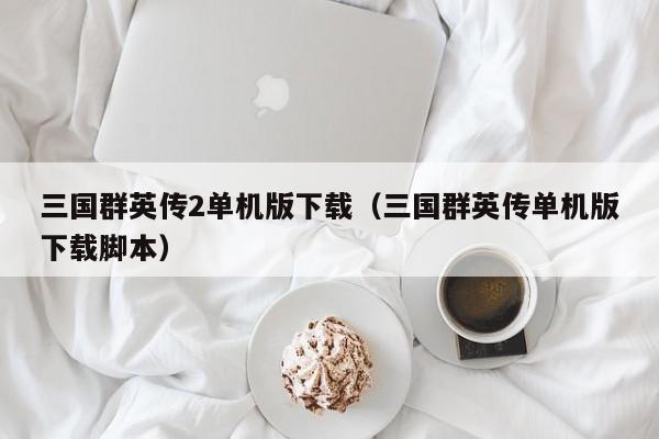 三国群英传2单机版下载（三国群英传单机版下载脚本）