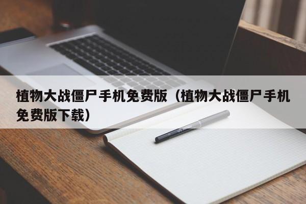 植物大战僵尸手机免费版（植物大战僵尸手机免费版下载）