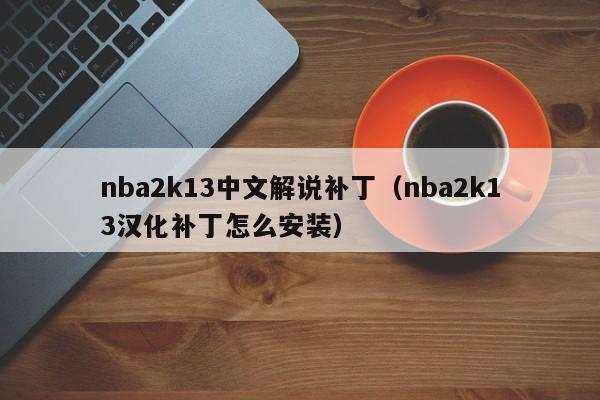 nba2k13中文解说补丁（nba2k13汉化补丁怎么安装）