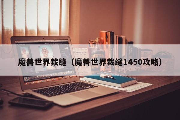 魔兽世界裁缝（魔兽世界裁缝1450攻略）