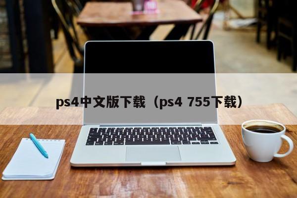 ps4中文版下载（ps4 755下载）