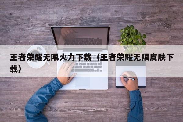王者荣耀无限火力下载（王者荣耀无限皮肤下载）