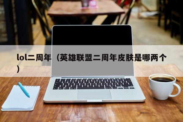 lol二周年（英雄联盟二周年皮肤是哪两个）