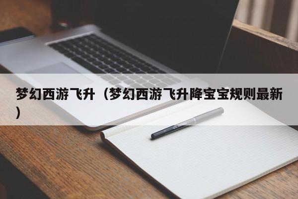 梦幻西游飞升（梦幻西游飞升降宝宝规则最新）