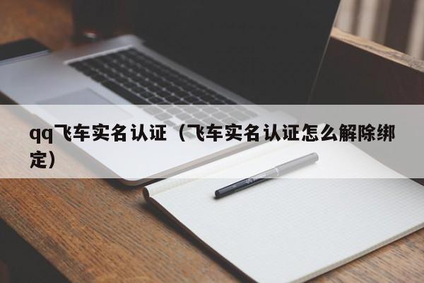 qq飞车实名认证（飞车实名认证怎么解除绑定）