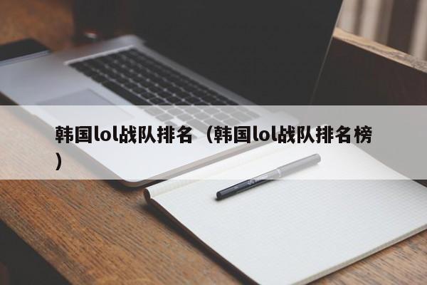 韩国lol战队排名（韩国lol战队排名榜）