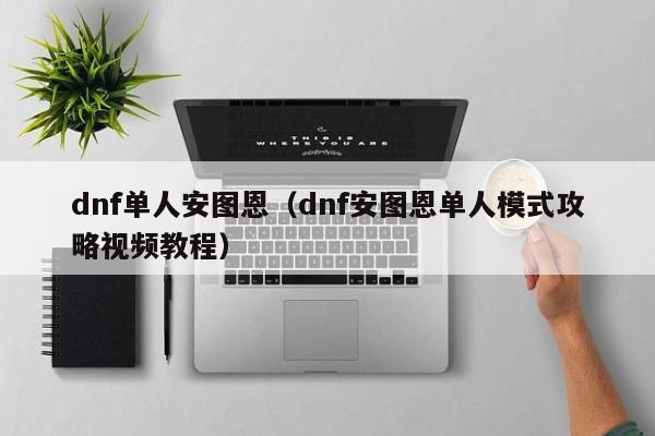dnf单人安图恩（dnf安图恩单人模式攻略视频教程）