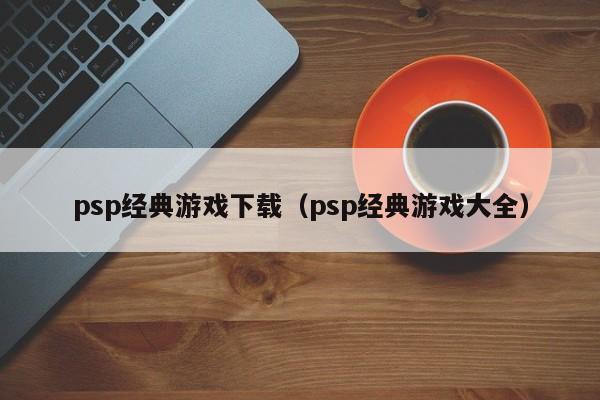 psp经典游戏下载（psp经典游戏大全）