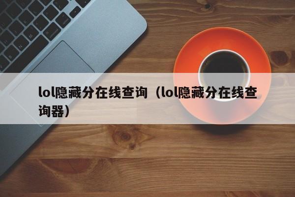 lol隐藏分在线查询（lol隐藏分在线查询器）