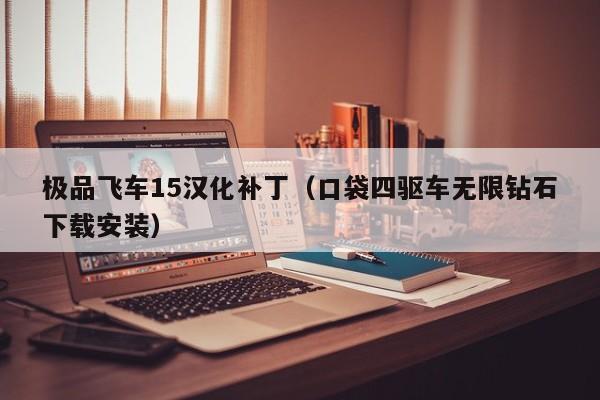 极品飞车15汉化补丁（口袋四驱车无限钻石下载安装）
