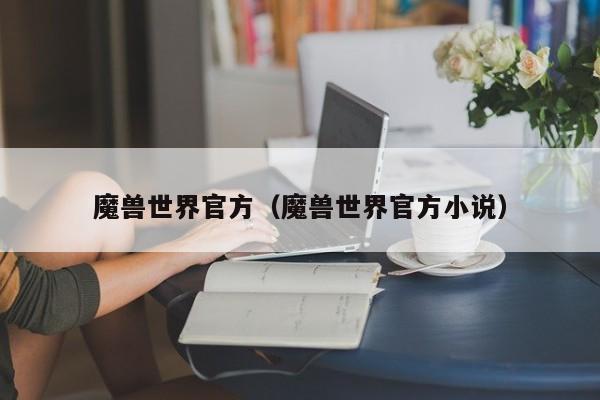 魔兽世界官方（魔兽世界官方小说）