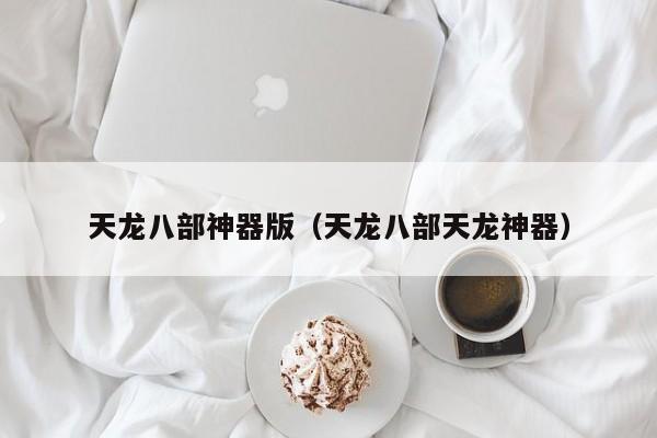 天龙八部神器版（天龙八部天龙神器）