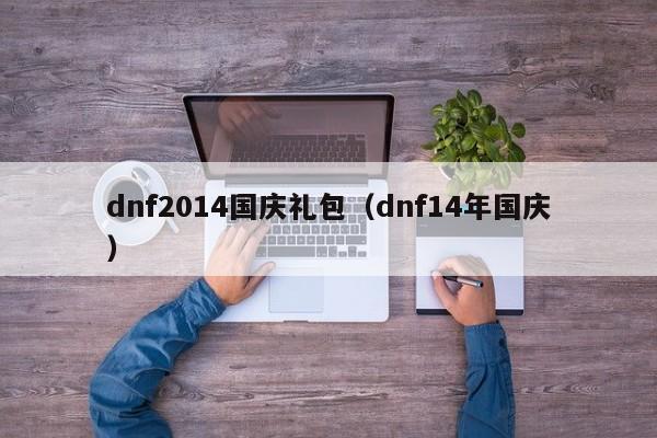 dnf2014国庆礼包（dnf14年国庆）