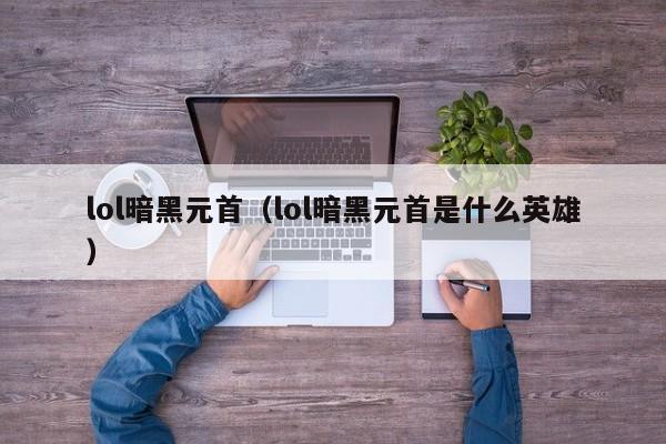 lol暗黑元首（lol暗黑元首是什么英雄）