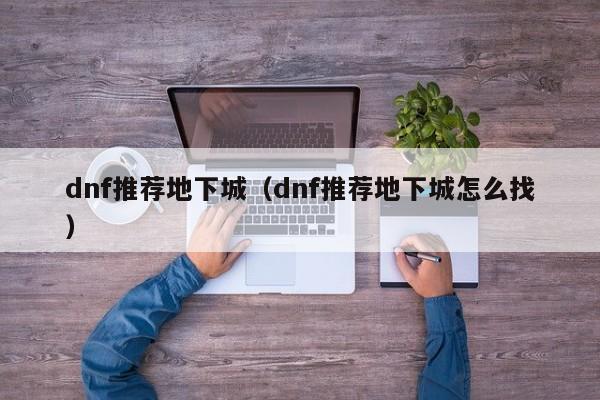 dnf推荐地下城（dnf推荐地下城怎么找）