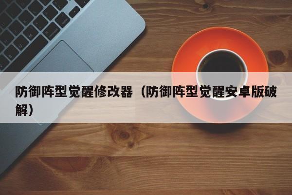 防御阵型觉醒修改器（防御阵型觉醒安卓版破解）