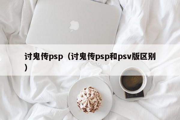 讨鬼传psp（讨鬼传psp和psv版区别）