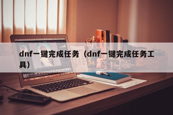 dnf一键完成任务（dnf一键完成任务工具）