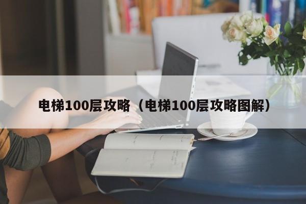 电梯100层攻略（电梯100层攻略图解）