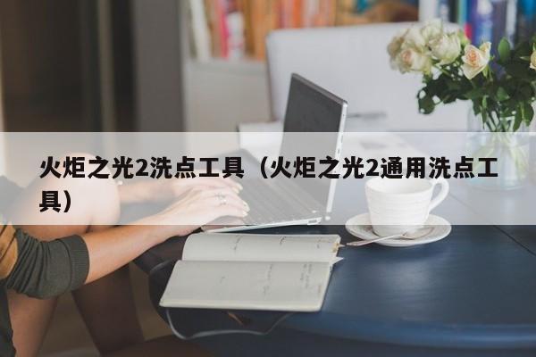 火炬之光2洗点工具（火炬之光2通用洗点工具）