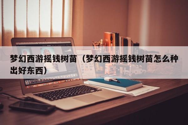 梦幻西游摇钱树苗（梦幻西游摇钱树苗怎么种出好东西）