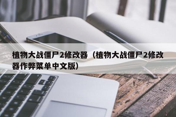 植物大战僵尸2修改器（植物大战僵尸2修改器作弊菜单中文版）