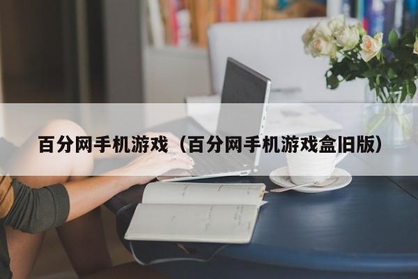 百分网手机游戏（百分网手机游戏盒旧版）