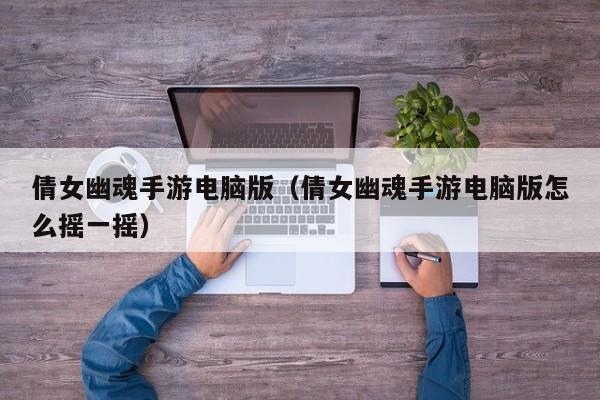 倩女幽魂手游电脑版（倩女幽魂手游电脑版怎么摇一摇）