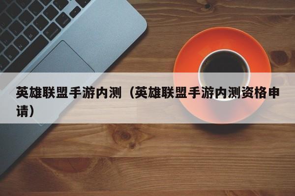 英雄联盟手游内测（英雄联盟手游内测资格申请）