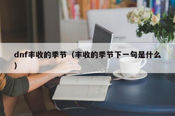 dnf丰收的季节（丰收的季节下一句是什么）