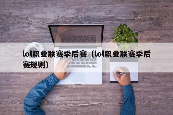 lol职业联赛季后赛（lol职业联赛季后赛规则）