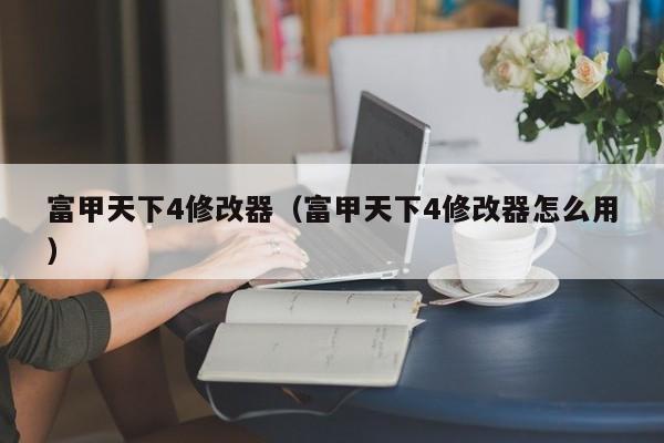 富甲天下4修改器（富甲天下4修改器怎么用）
