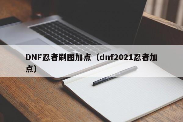 DNF忍者刷图加点（dnf2021忍者加点）