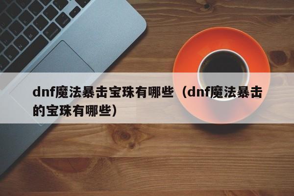dnf魔法暴击宝珠有哪些（dnf魔法暴击的宝珠有哪些）