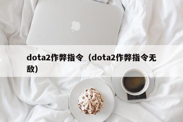 dota2作弊指令（dota2作弊指令无敌）