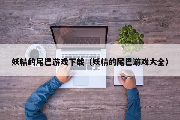 妖精的尾巴游戏下载（妖精的尾巴游戏大全）